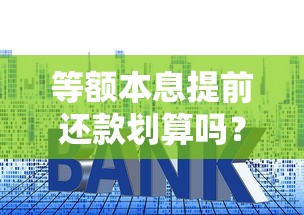 等额本息提前还款划算吗？三大技巧教你省下利息