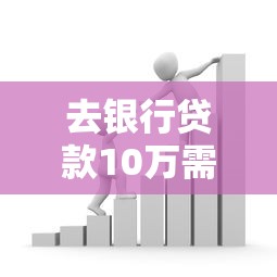 去银行贷款10万需要啥条件?这5个门槛必须提前搞懂! 去银行贷款10万需要啥条件?这5个门槛必须提前搞懂!