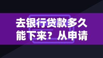 去银行贷款多久能下来？从申请到放款全流程解析