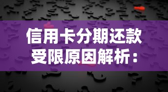 信用卡分期还款受限原因解析:背后逻辑与解决方案 信用卡分期还款受限原因解析:背后逻辑与解决方案