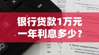 银行贷款1万元一年利息多少?利率计算方式全解析 银行贷款1万元一年利息多少?利率计算方式全解析