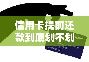 信用卡提前还款到底划不划算？这3个隐藏坑点必须知道