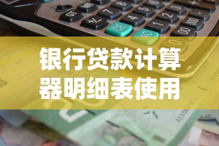银行贷款计算器明细表使用指南，快速掌握利息计算与还款方案