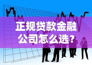 正规贷款金融公司怎么选?避坑指南+流程全解析 正规贷款金融公司怎么选?避坑指南+流程全解析
