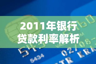 2011年银行贷款利率解析:这些政策如何影响你的还款计划? 2011年银行贷款利率解析:这些政策如何影响你的还款计划?