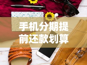 手机分期提前还款划算吗?这些细节不注意可能多花冤枉钱! 手机分期提前还款划算吗?这些细节不注意可能多花冤枉钱!