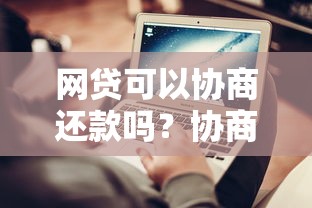 网贷可以协商还款吗?协商的正确方法及避免逾期的技巧 网贷可以协商还款吗?协商的正确方法及避免逾期的技巧