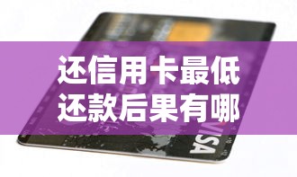 还信用卡最低还款后果有哪些?小心这5个隐藏风险 还信用卡最低还款后果有哪些?小心这5个隐藏风险