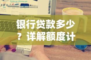 银行贷款多少？详解额度计算方式与五大影响因素