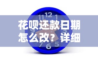 花呗还款日期怎么改？详细步骤与注意事项全解析