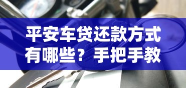 平安车贷还款方式有哪些？手把手教你省心还贷攻略