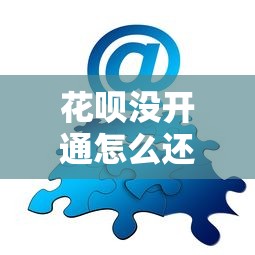 花呗没开通怎么还款？3种官方渠道解决账单问题