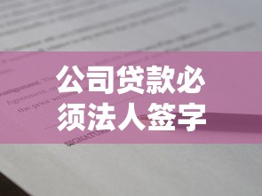 公司贷款必须法人签字吗？详解流程与法律效力