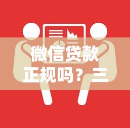 微信贷款正规吗？三招教你辨别靠谱平台必知要点