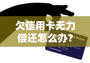 欠信用卡无力偿还怎么办？这5招帮你化解危机
