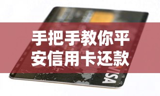 手把手教你平安信用卡还款全攻略！超详细流程+避坑指南
