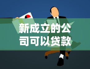 新成立的公司可以贷款吗？解读申请条件及注意事项（创业者必看）