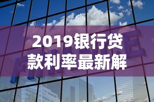 2019银行贷款利率最新解析：原来这些细节要注意！