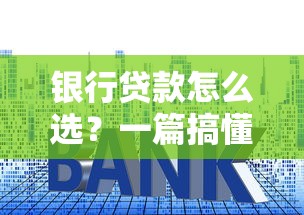 银行贷款怎么选？一篇搞懂申请流程、利率和避坑技巧