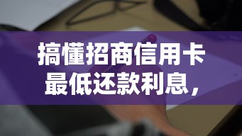 搞懂招商信用卡最低还款利息，这些细节可能让你省下一笔