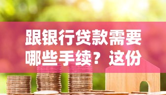 跟银行贷款需要哪些手续？这份材料清单和流程指南快收好