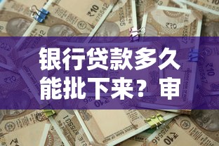 银行贷款多久能批下来?审批流程与避坑技巧全解析 银行贷款多久能批下来?审批流程与避坑技巧全解析