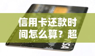 信用卡还款时间怎么算？超全攻略教你避免逾期罚息！