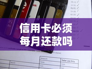 信用卡必须每月还款吗？一篇文章说透还款规则