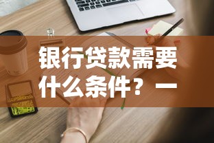 银行贷款需要什么条件？一文搞懂申请材料和流程