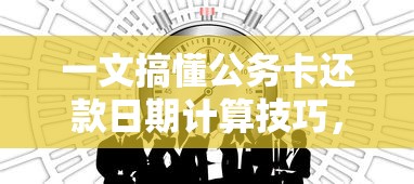 一文搞懂公务卡还款日期计算技巧,实用指南收藏备用 一文搞懂公务卡还款日期计算技巧,实用指南收藏备用