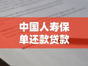 中国人寿保单还款贷款全解析：灵活融资方案与申请技巧