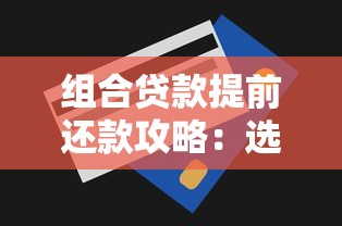 组合贷款提前还款攻略：选对方式省下冤枉钱！