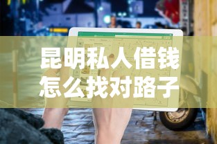 昆明私人借钱怎么找对路子？这份避坑指南得收好