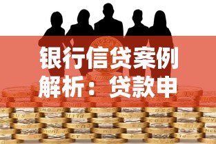 银行信贷案例解析：贷款申请实战技巧与避坑指南
