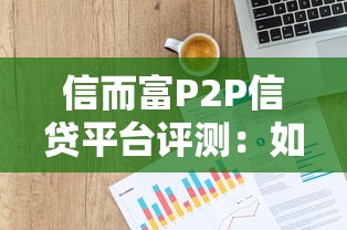 信而富P2P信贷平台评测：如何安全高效解决你的贷款难题？