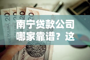 南宁贷款公司哪家靠谱？这几家口碑好、利率低的选择值得试试