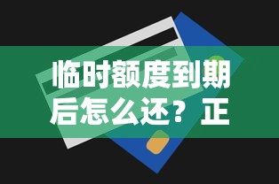 临时额度到期后怎么还？正确操作+注意事项全解析