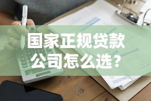 国家正规贷款公司怎么选？这些避坑技巧必须掌握！