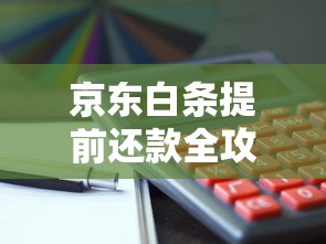 京东白条提前还款全攻略，这些操作细节要注意