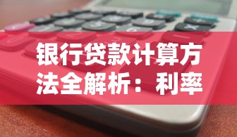 银行贷款计算方法全解析:利率、还款方式与额度测算攻略 银行贷款计算方法全解析:利率、还款方式与额度测算攻略