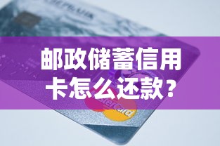 邮政储蓄信用卡怎么还款？完整攻略与避坑指南