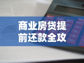 商业房贷提前还款全攻略：省利息技巧与风险分析