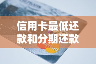 信用卡最低还款和分期还款有啥区别？选哪个更划算