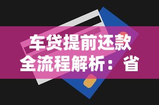 车贷提前还款全流程解析：省利息必看的注意事项与操作技巧