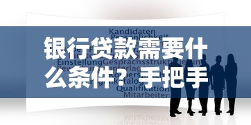 银行贷款需要什么条件?手把手教你准备材料和申请流程 银行贷款需要什么条件?手把手教你准备材料和申请流程