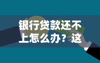 银行贷款还不上怎么办？这五招教你化解还款压力
