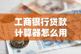 工商银行贷款计算器怎么用？三步教你算清月供和总利息