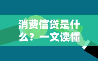 消费信贷是什么？一文读懂贷款消费全流程与避坑技巧