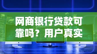 网商银行贷款可靠吗？用户真实体验与平台安全性深度解析