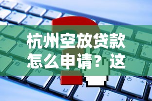 杭州空放贷款怎么申请？这些流程和风险必须懂！
